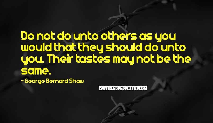 George Bernard Shaw Quotes: Do not do unto others as you would that they should do unto you. Their tastes may not be the same.