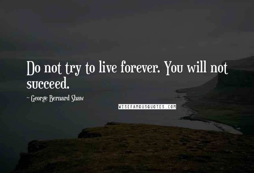 George Bernard Shaw Quotes: Do not try to live forever. You will not succeed.