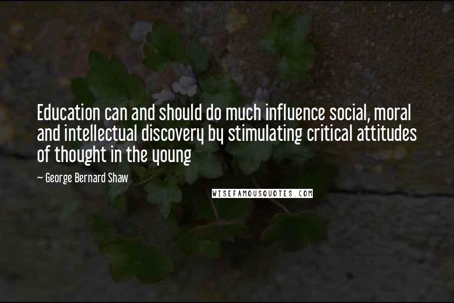 George Bernard Shaw Quotes: Education can and should do much influence social, moral and intellectual discovery by stimulating critical attitudes of thought in the young