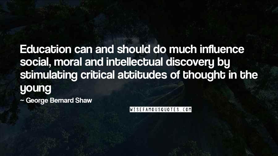 George Bernard Shaw Quotes: Education can and should do much influence social, moral and intellectual discovery by stimulating critical attitudes of thought in the young