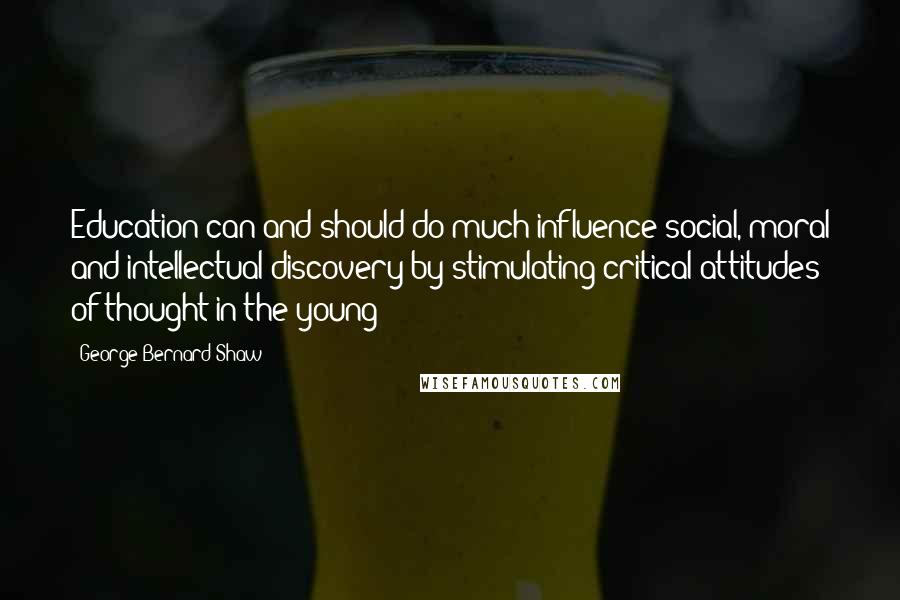 George Bernard Shaw Quotes: Education can and should do much influence social, moral and intellectual discovery by stimulating critical attitudes of thought in the young