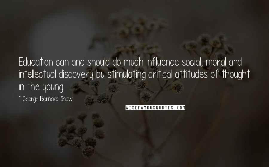 George Bernard Shaw Quotes: Education can and should do much influence social, moral and intellectual discovery by stimulating critical attitudes of thought in the young