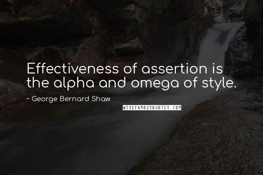 George Bernard Shaw Quotes: Effectiveness of assertion is the alpha and omega of style.