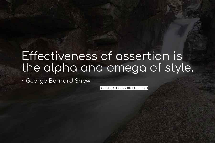 George Bernard Shaw Quotes: Effectiveness of assertion is the alpha and omega of style.