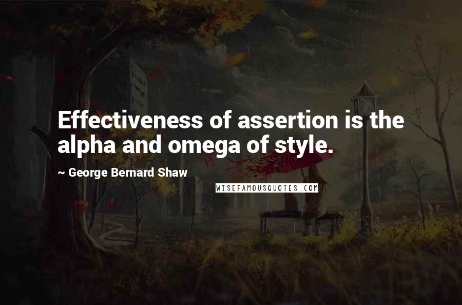 George Bernard Shaw Quotes: Effectiveness of assertion is the alpha and omega of style.