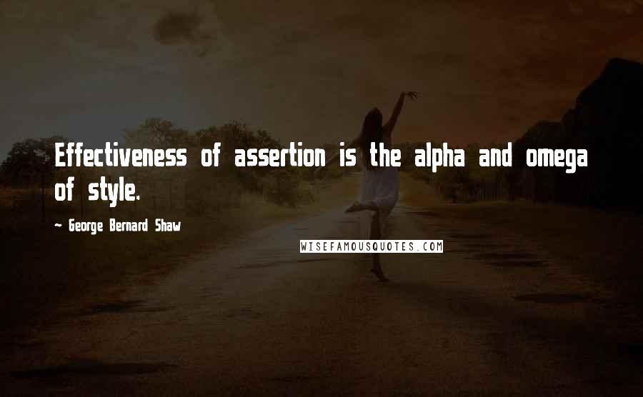 George Bernard Shaw Quotes: Effectiveness of assertion is the alpha and omega of style.