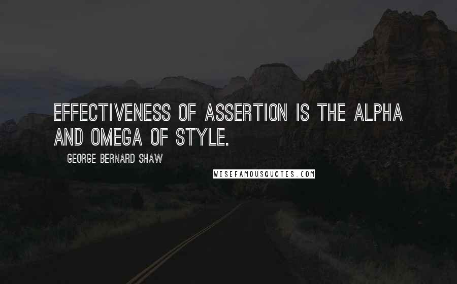 George Bernard Shaw Quotes: Effectiveness of assertion is the alpha and omega of style.