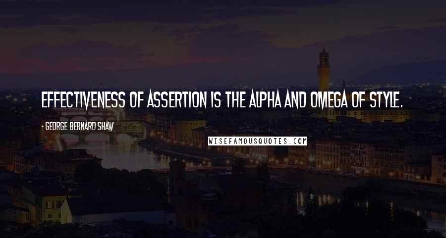 George Bernard Shaw Quotes: Effectiveness of assertion is the alpha and omega of style.