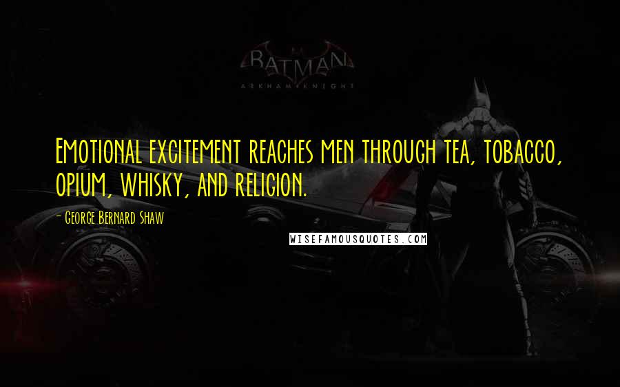 George Bernard Shaw Quotes: Emotional excitement reaches men through tea, tobacco, opium, whisky, and religion.