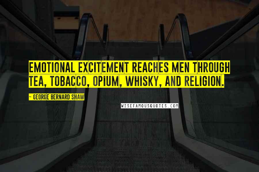 George Bernard Shaw Quotes: Emotional excitement reaches men through tea, tobacco, opium, whisky, and religion.