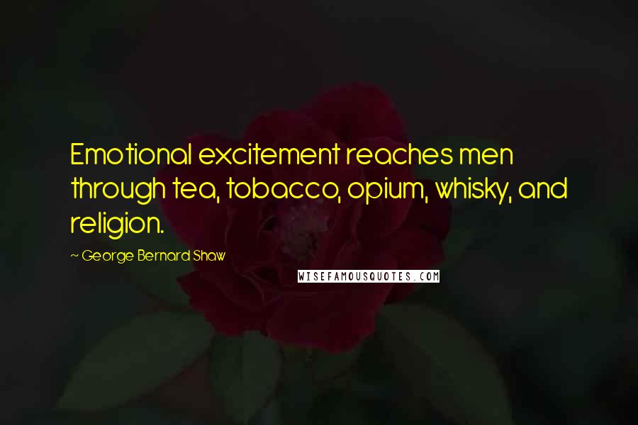George Bernard Shaw Quotes: Emotional excitement reaches men through tea, tobacco, opium, whisky, and religion.