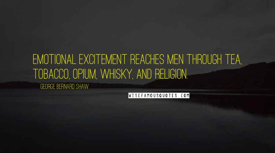 George Bernard Shaw Quotes: Emotional excitement reaches men through tea, tobacco, opium, whisky, and religion.