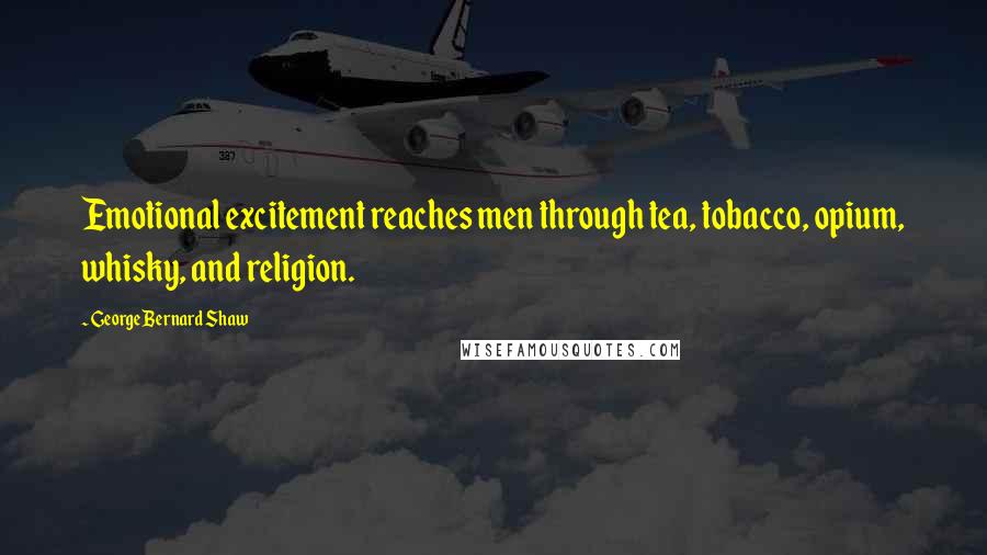 George Bernard Shaw Quotes: Emotional excitement reaches men through tea, tobacco, opium, whisky, and religion.