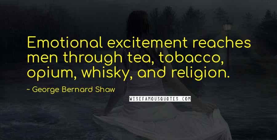 George Bernard Shaw Quotes: Emotional excitement reaches men through tea, tobacco, opium, whisky, and religion.