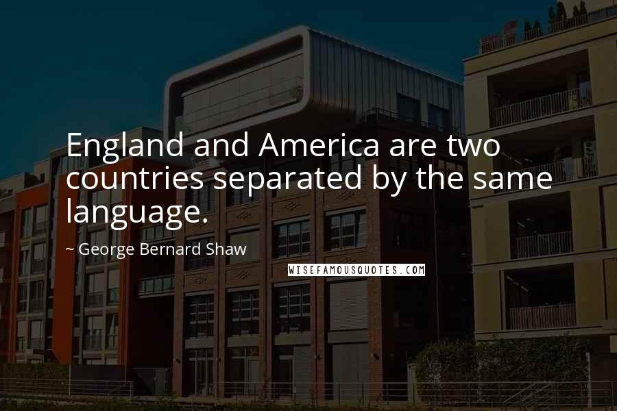 George Bernard Shaw Quotes: England and America are two countries separated by the same language.