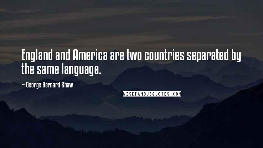 George Bernard Shaw Quotes: England and America are two countries separated by the same language.