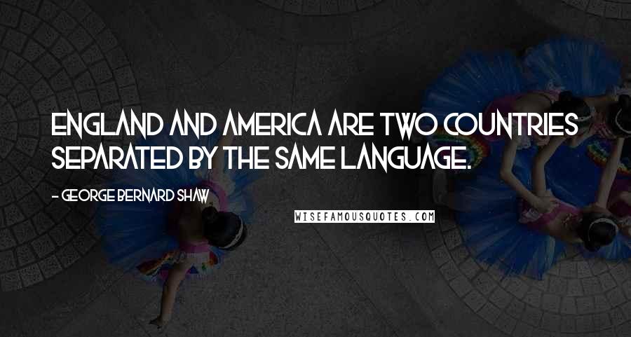 George Bernard Shaw Quotes: England and America are two countries separated by the same language.