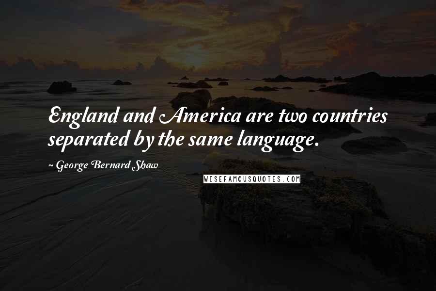 George Bernard Shaw Quotes: England and America are two countries separated by the same language.