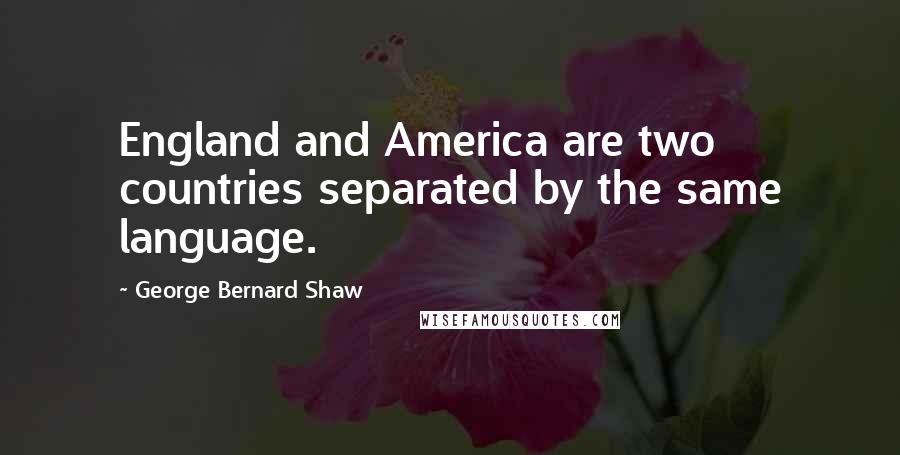 George Bernard Shaw Quotes: England and America are two countries separated by the same language.