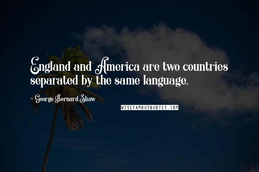 George Bernard Shaw Quotes: England and America are two countries separated by the same language.