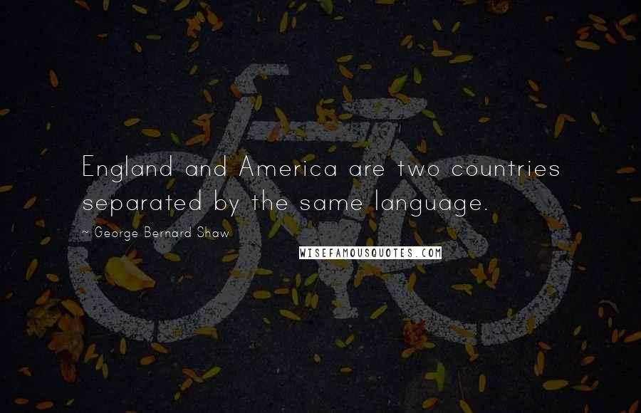 George Bernard Shaw Quotes: England and America are two countries separated by the same language.