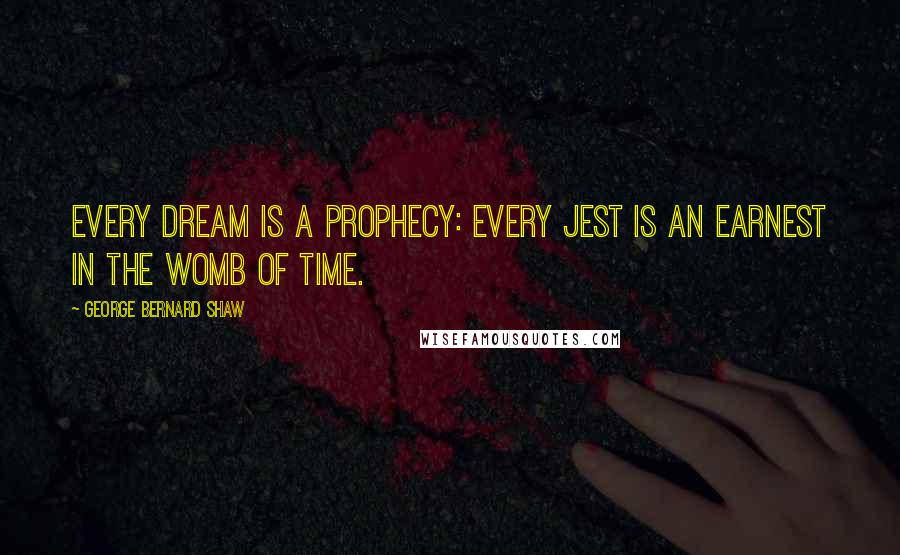 George Bernard Shaw Quotes: Every dream is a prophecy: every jest is an earnest in the womb of Time.