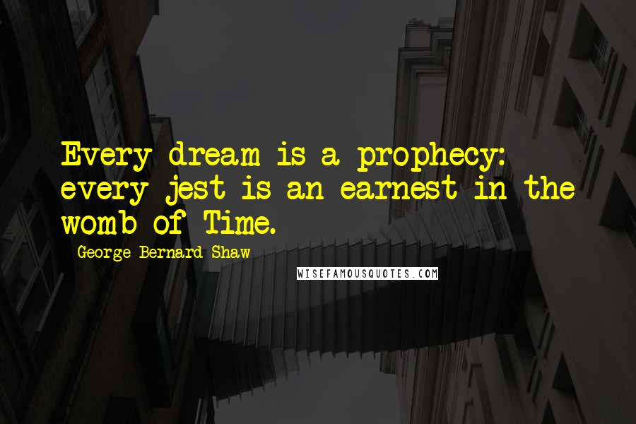 George Bernard Shaw Quotes: Every dream is a prophecy: every jest is an earnest in the womb of Time.