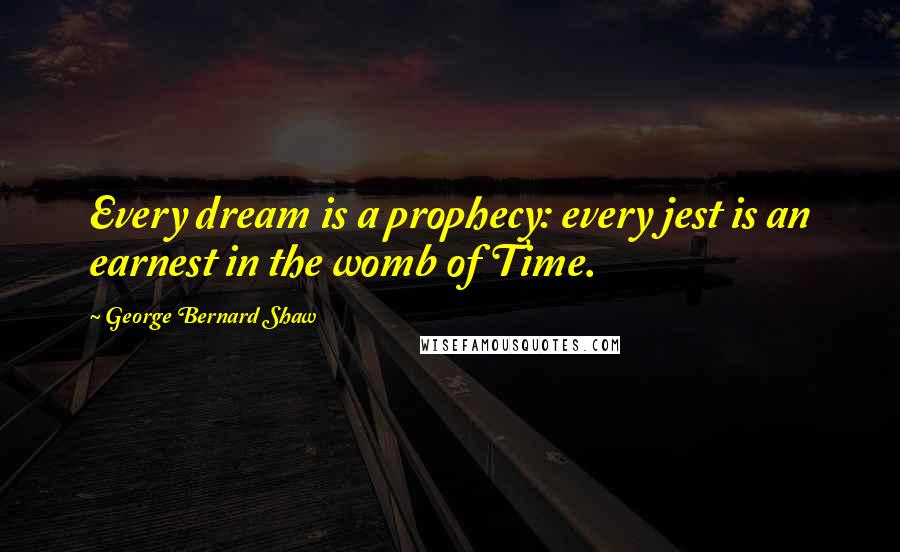 George Bernard Shaw Quotes: Every dream is a prophecy: every jest is an earnest in the womb of Time.