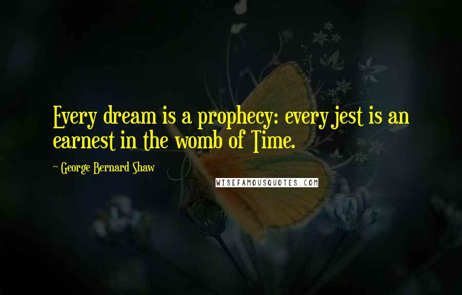 George Bernard Shaw Quotes: Every dream is a prophecy: every jest is an earnest in the womb of Time.