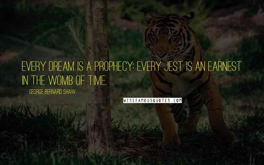 George Bernard Shaw Quotes: Every dream is a prophecy: every jest is an earnest in the womb of Time.