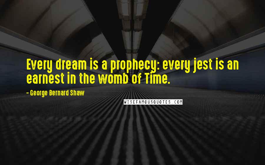 George Bernard Shaw Quotes: Every dream is a prophecy: every jest is an earnest in the womb of Time.