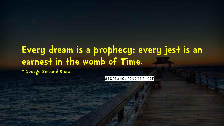 George Bernard Shaw Quotes: Every dream is a prophecy: every jest is an earnest in the womb of Time.