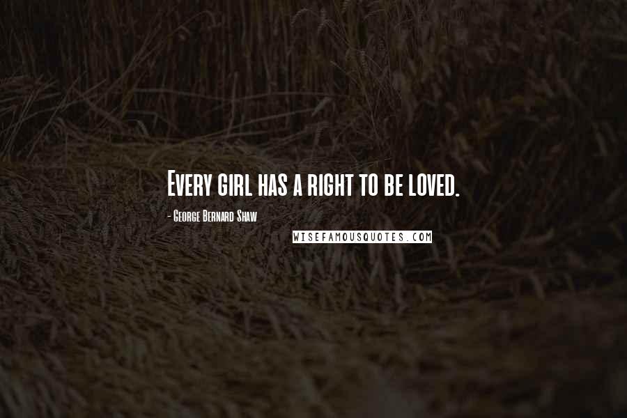 George Bernard Shaw Quotes: Every girl has a right to be loved.