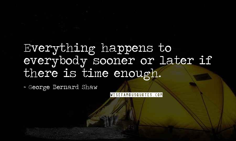 George Bernard Shaw Quotes: Everything happens to everybody sooner or later if there is time enough.