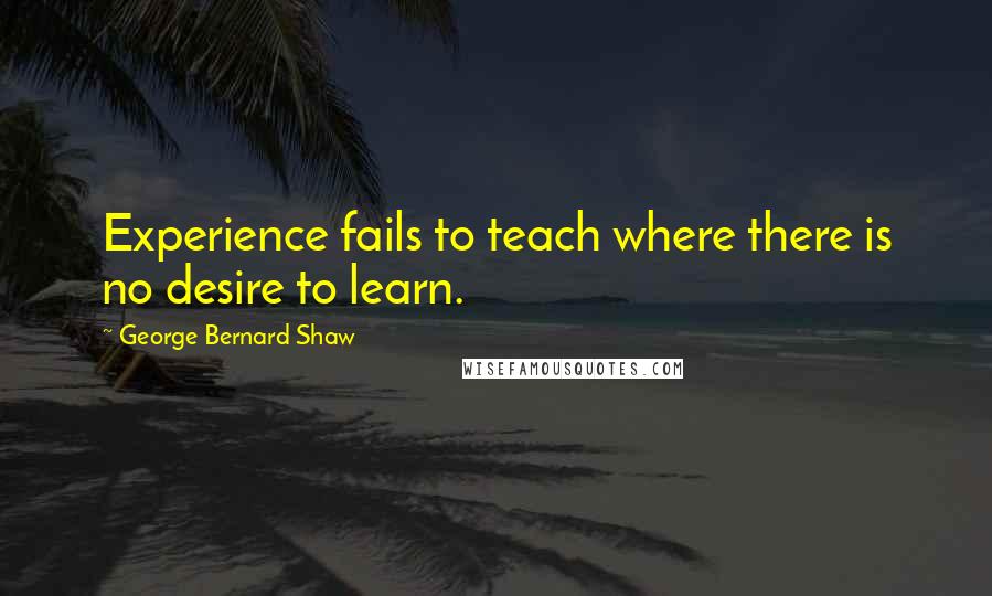 George Bernard Shaw Quotes: Experience fails to teach where there is no desire to learn.