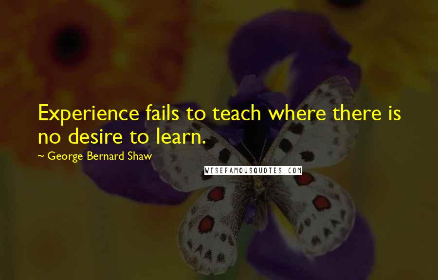 George Bernard Shaw Quotes: Experience fails to teach where there is no desire to learn.