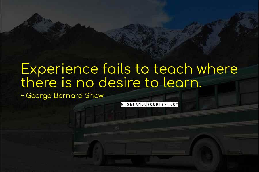 George Bernard Shaw Quotes: Experience fails to teach where there is no desire to learn.