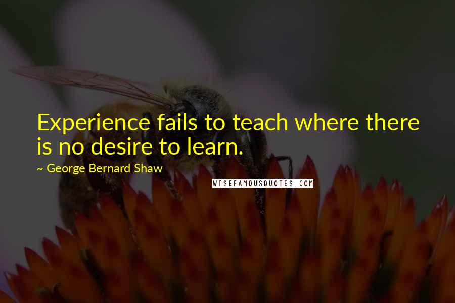 George Bernard Shaw Quotes: Experience fails to teach where there is no desire to learn.