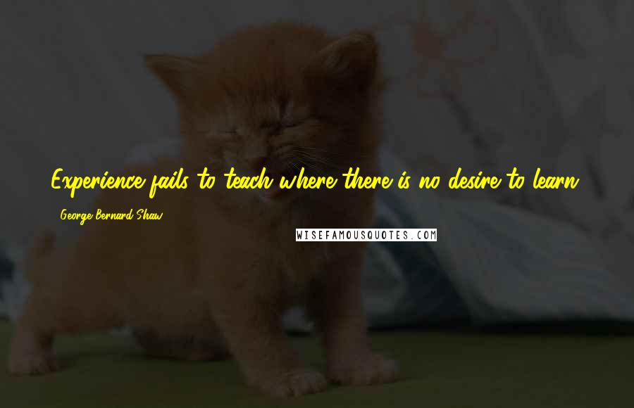 George Bernard Shaw Quotes: Experience fails to teach where there is no desire to learn.