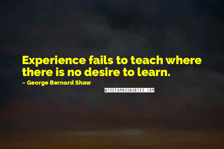 George Bernard Shaw Quotes: Experience fails to teach where there is no desire to learn.