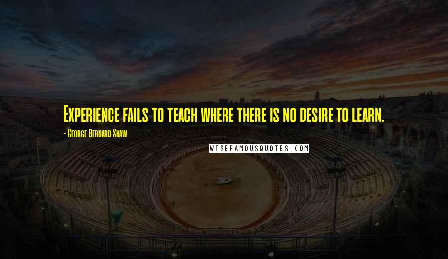 George Bernard Shaw Quotes: Experience fails to teach where there is no desire to learn.