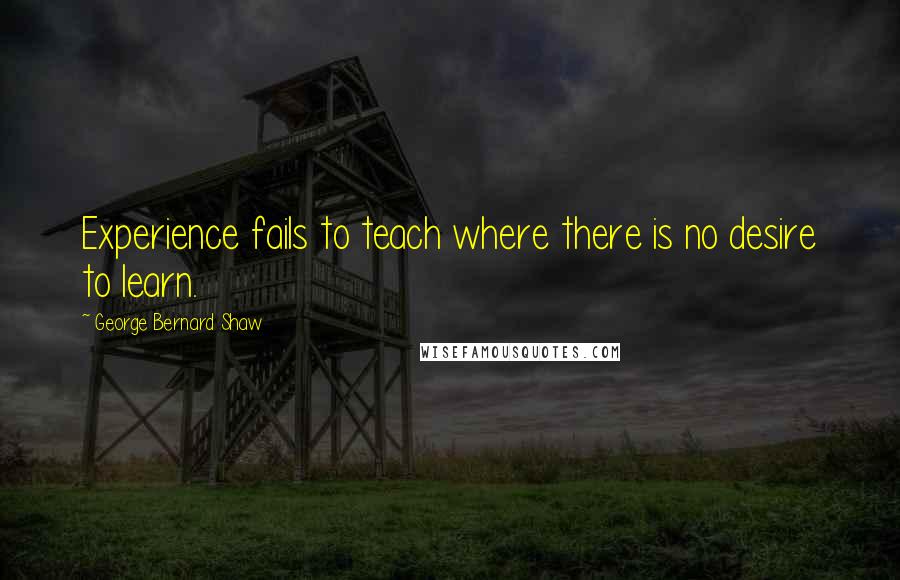 George Bernard Shaw Quotes: Experience fails to teach where there is no desire to learn.