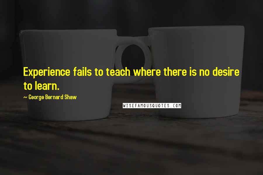 George Bernard Shaw Quotes: Experience fails to teach where there is no desire to learn.