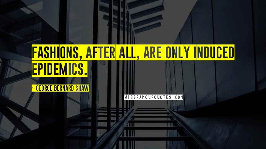 George Bernard Shaw Quotes: Fashions, after all, are only induced epidemics.