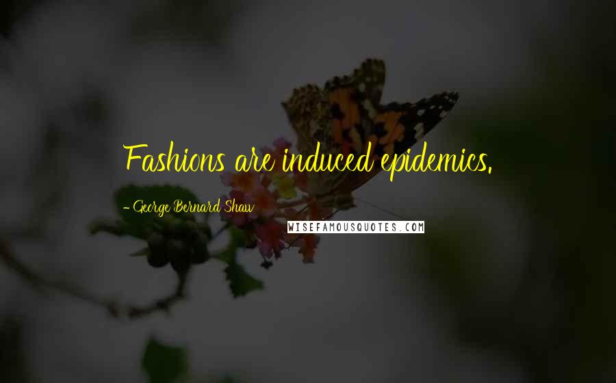 George Bernard Shaw Quotes: Fashions are induced epidemics.