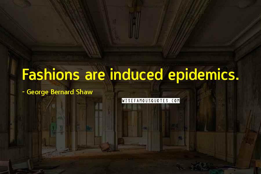 George Bernard Shaw Quotes: Fashions are induced epidemics.