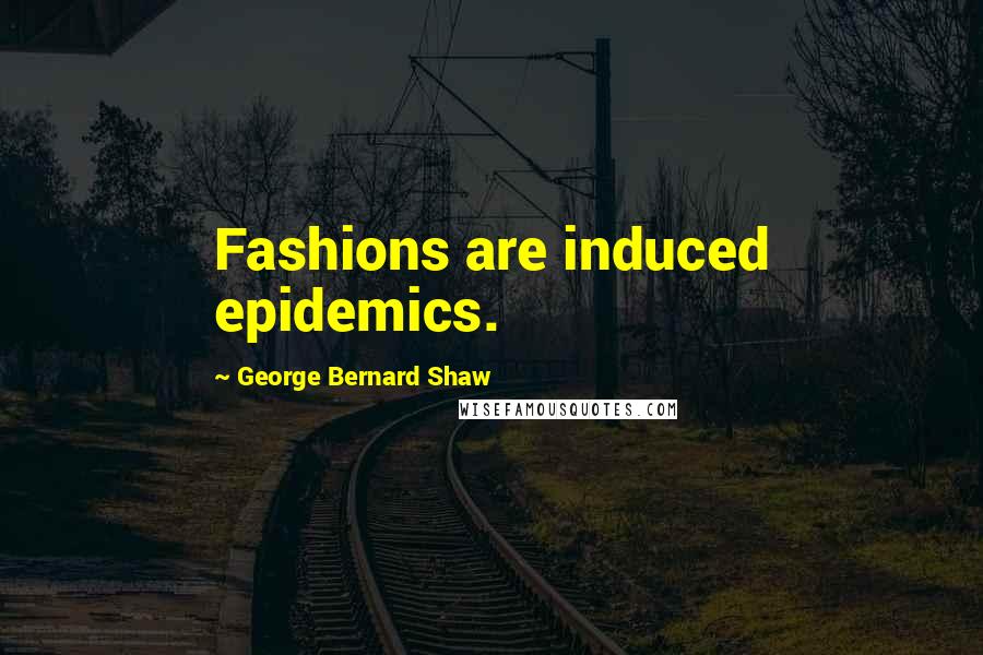 George Bernard Shaw Quotes: Fashions are induced epidemics.