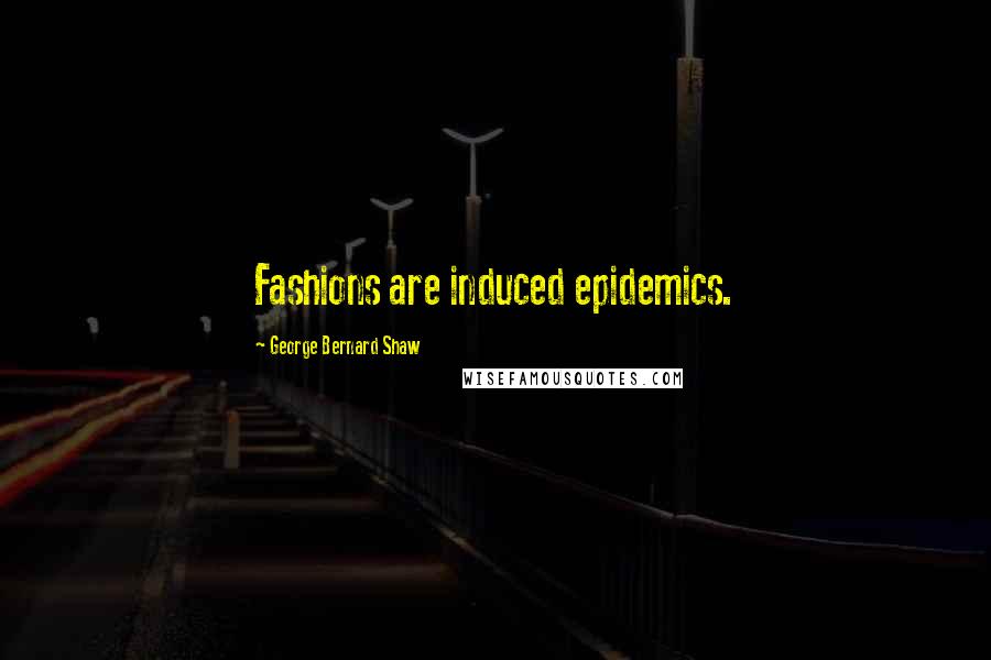 George Bernard Shaw Quotes: Fashions are induced epidemics.