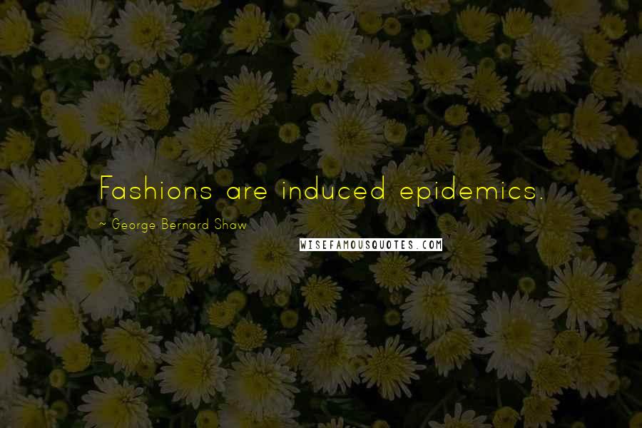George Bernard Shaw Quotes: Fashions are induced epidemics.