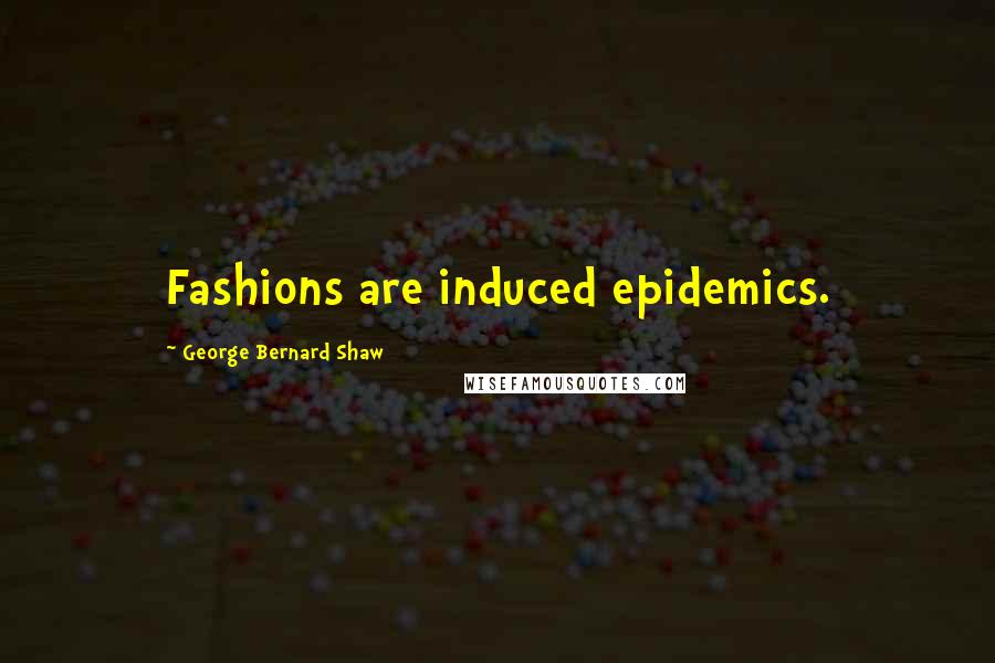 George Bernard Shaw Quotes: Fashions are induced epidemics.